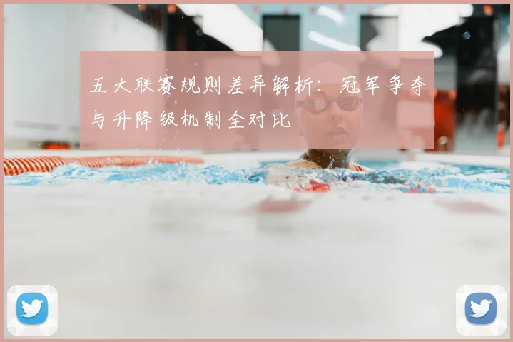 五大联赛规则差异解析：冠军争夺与升降级机制全对比