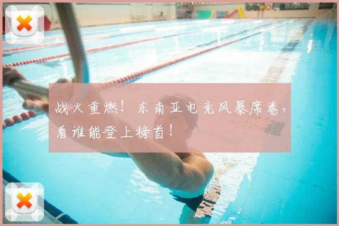 战火重燃!东南亚电竞风暴席卷,看谁能登上榜首!