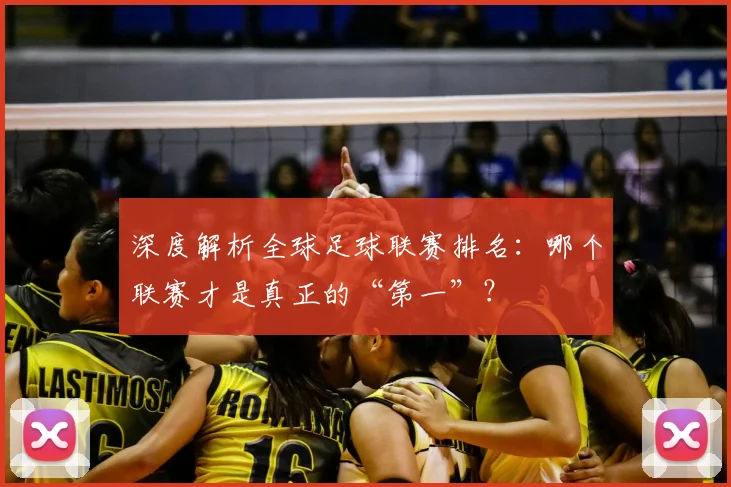 深度解析全球足球联赛排名:哪个联赛才是真正的“第一”?