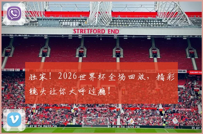 独家!2026世界杯全场回放,精彩镜头让你大呼过瘾!