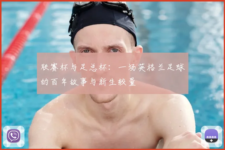 联赛杯与足总杯：一场英格兰足球的百年故事与新生较量