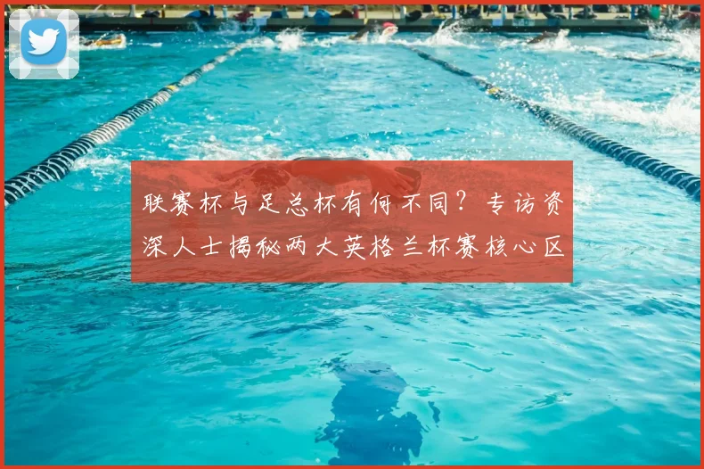 联赛杯与足总杯有何不同?专访资深人士揭秘两大英格兰杯赛核心区别