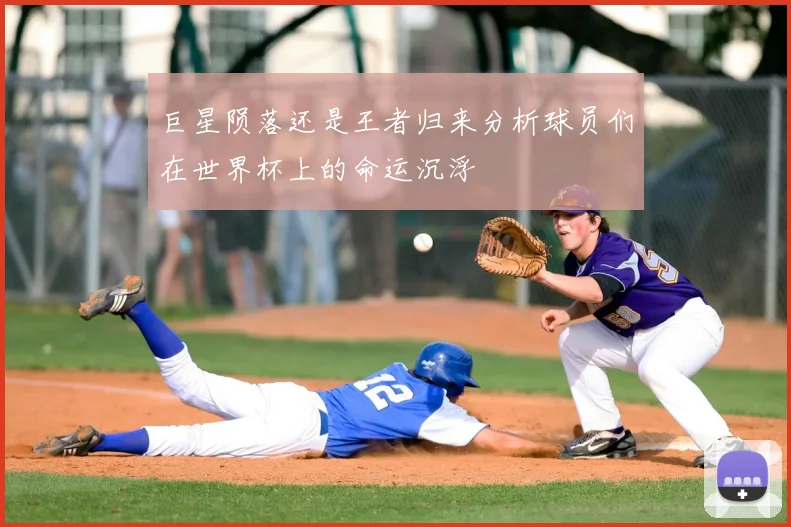 巨星陨落还是王者归来分析球员们在世界杯上的命运沉浮