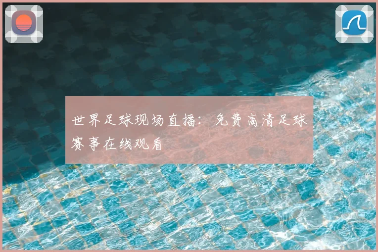 世界足球现场直播:免费高清足球赛事在线观看