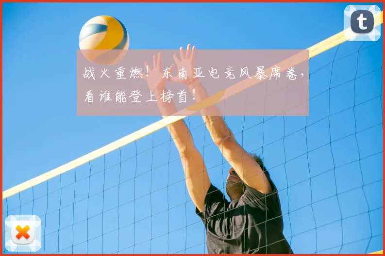 战火重燃!东南亚电竞风暴席卷,看谁能登上榜首!