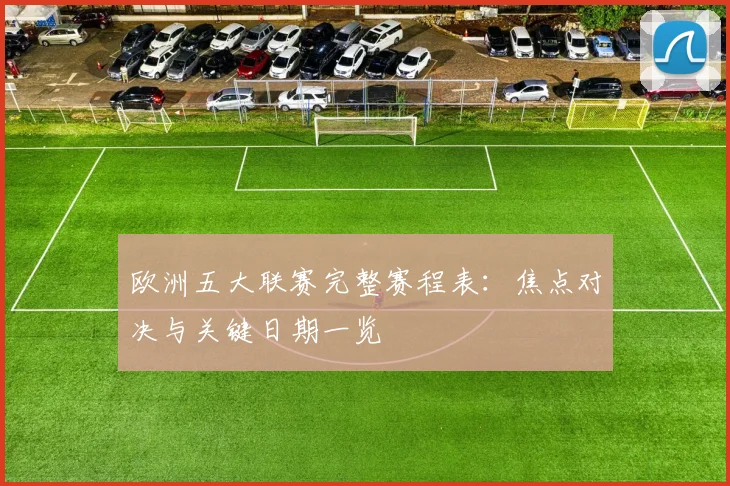 欧洲五大联赛完整赛程表:焦点对决与关键日期一览