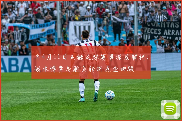 年4月11日关键足球赛事深度解析：战术博弈与胜负转折点全回顾