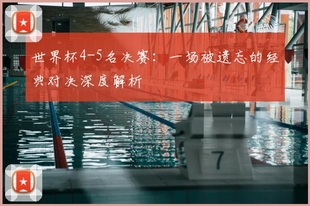 世界杯4-5名决赛:一场被遗忘的经典对决深度解析