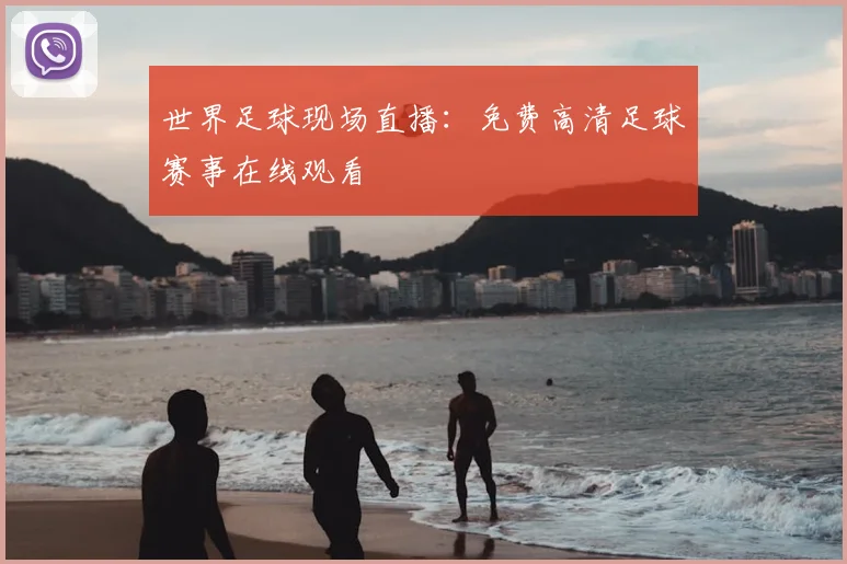 世界足球现场直播：免费高清足球赛事在线观看